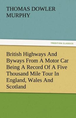 British Highways and Byways from a Motor Car Being a Record of a Five Thousand Mile Tour in England, Wales and Scotland - Murphy, Thomas Dowler