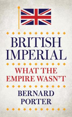 British Imperial: What the Empire Wasn't - Porter, Bernard, Professor
