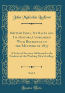 British India, Its Races and Its History, Considered with Reference to the Mutinies of 1857, Vol. 2: A Series of Lectures Addressed to the Students of the Working Men's College (Classic Reprint)