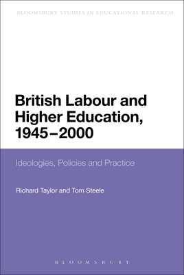 British Labour and Higher Education, 1945 to 2000: Ideologies, Policies and Practice - Taylor, Richard, and Steele, Tom