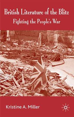 British Literature of the Blitz: Fighting the People's War - Miller, K, Dr.