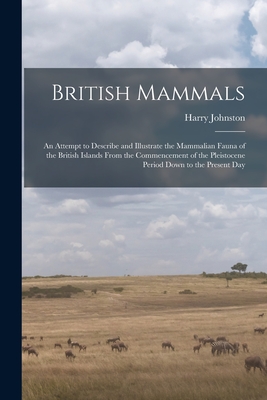 British Mammals; an Attempt to Describe and Illustrate the Mammalian Fauna of the British Islands From the Commencement of the Pleistocene Period Down to the Present Day - Johnston, Harry