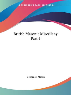 British Masonic Miscellany Part 4 - Martin, George M (Editor)