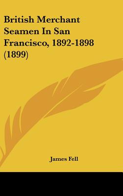 British Merchant Seamen In San Francisco, 1892-1898 (1899) - Fell, James