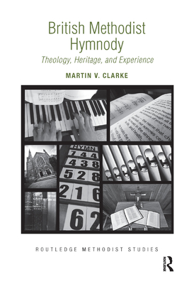 British Methodist Hymnody: Theology, Heritage, and Experience - Clarke, Martin V.