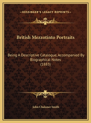 British Mezzotinto Portraits: Being a Descriptive Catalogue, Accompanied by Biographical Notes (1883) - Smith, John Chaloner