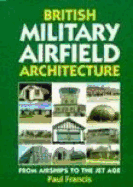 British Military Airfield Architecture: From Airships to the Jet Age - Francis, Paul