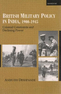 British Military Policy in India, 1900-1945: Colonial Constraints & Declining Power - Deshpande, Anirudh