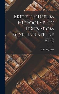 British Museum Hieroglyphic Texts From Egyptian Stelae ETC - G H James, T
