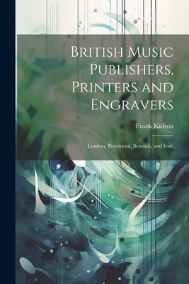 British Music Publishers, Printers and Engravers: London, Provincial, Scottish, and Irish - Kidson, Frank