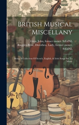 British Musical Miscellany: Being A Collection Of Scotch, English, & Irish Songs Set To Music - Ruggles-Brise, Dorothea Lady (Creator), and Glen, John 1833-1904 Former Owner S (Creator)