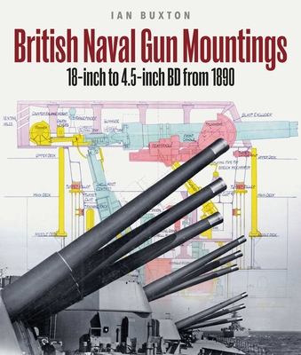 British Naval Gun Mountings: From 1890: 18-inch to 4.5-inch Mark 8 - Buxton, Ian