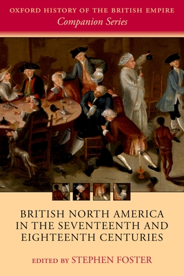 British North America in the Seventeenth and Eighteenth Centuries - Foster, Stephen (Editor)