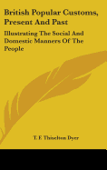 British Popular Customs, Present and Past: Illustrating the Social and Domestic Manners of the People