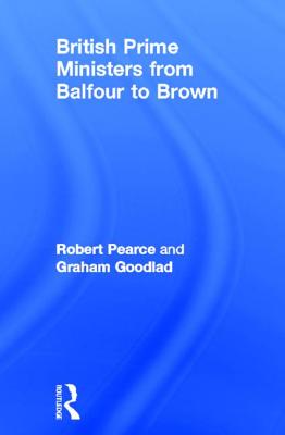 British Prime Ministers from Balfour to Brown - Pearce, Robert, and Goodlad, Graham