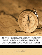 British Railways and the Great War; Organisation, Efforts, Difficulties and Achievements