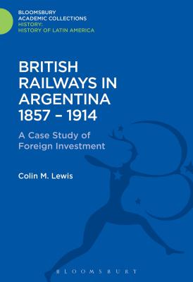 British Railways in Argentina 1857-1914: A Case Study of Foreign Investment - Lewis, Colin M