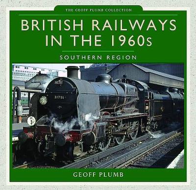 British Railways in the 1960s: Southern Region - Plumb, Geoff M.