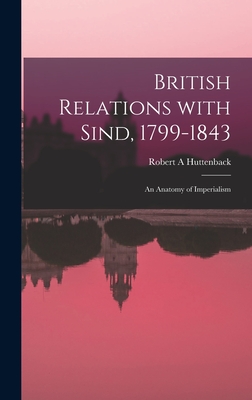 British Relations With Sind, 1799-1843: an Anatomy of Imperialism - Huttenback, Robert A