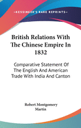 British Relations With The Chinese Empire In 1832: Comparative Statement Of The English And American Trade With India And Canton