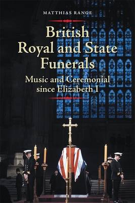 British Royal and State Funerals: Music and Ceremonial Since Elizabeth I - Range, Matthias, Dr.