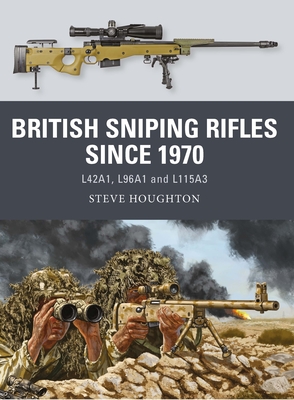 British Sniping Rifles Since 1970: L42a1, L96a1 and L115a3 - Houghton, Steve