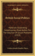 British Social Politics: Materials Illustrating Contemporary State Action for the Solution of Social Problems