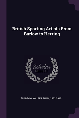 British Sporting Artists From Barlow to Herring - Sparrow, Walter Shaw