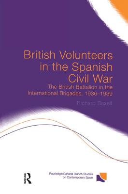 British Volunteers in the Spanish Civil War: The British Battalion in the International Brigades, 1936-1939 - Baxell, Richard