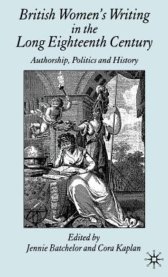 British Women's Writing in the Long Eighteenth Century: Authorship, Politics and History - Batchelor, J (Editor), and Kaplan, C (Editor)