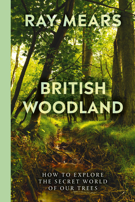 British Woodland: How to explore the secret world of our forests - Mears, Ray