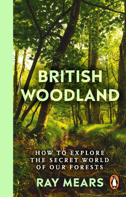 British Woodland: How to explore the secret world of our forests - Mears, Ray