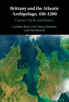 Brittany and the Atlantic Archipelago, 450-1200: Contact, Myth and History - Brett, Caroline, and Edmonds, Fiona (Contributions by), and Russell, Paul (Contributions by)