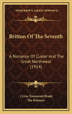 Britton of the Seventh: A Romance of Custer and the Great Northwest (1914) - Brady, Cyrus Townsend, and The Kinneys (Illustrator)