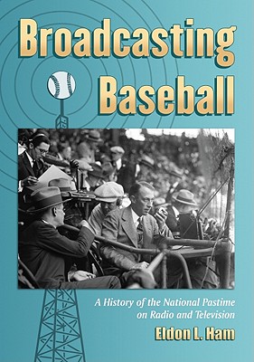 Broadcasting Baseball: A History of the National Pastime on Radio and Television - Ham, Eldon L