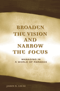 Broaden the Vision and Narrow the Focus: Managing in a World of Paradox