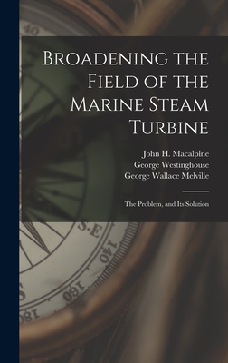 Broadening the Field of the Marine Steam Turbine: The Problem, and Its Solution - Melville, George Wallace, and Westinghouse, George, and MacAlpine, John H