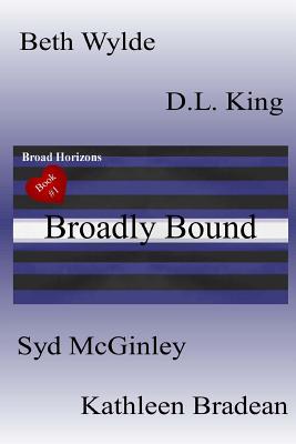 Broadly Bound: Broad Horizons Book #1 - McGinley, Syd, and King, D L, and Bradean, Kathleen
