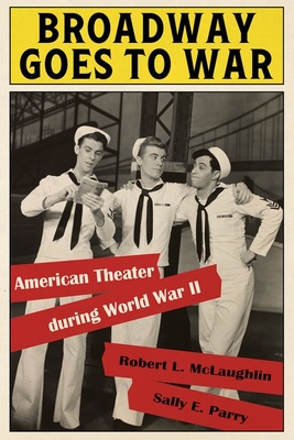 Broadway Goes to War: American Theater During World War II - McLaughlin, Robert L, and Parry, Sally E