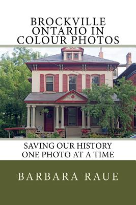 Brockville Ontario in Colour Photos: Saving Our History One Photo at a Time - Raue, Barbara
