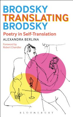 Brodsky Translating Brodsky: Poetry in Self-Translation - Berlina, Alexandra, and Chandler, Robert (Introduction by)