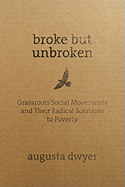 Broke But Unbroken: Grassroots Social Movements and Their Radical Solutions to Poverty