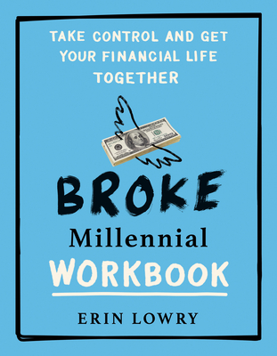 Broke Millennial Workbook: Take Control and Get Your Financial Life Together - Lowry, Erin