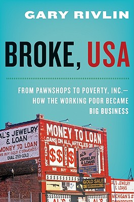 Broke, USA: From Pawnshops to Poverty, Inc.--How the Working Poor Became Big Business - Rivlin, Gary