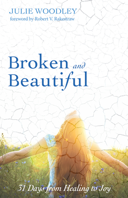 Broken and Beautiful - Woodley, Julie, and Rakestraw, Robert V (Foreword by)