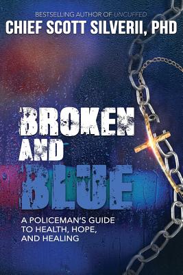 Broken and Blue: A Policeman's Guide To Health, Healing And Hope - Evans, Jimmy (Foreword by), and Silverii, Scott