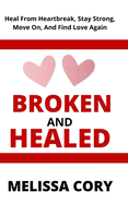 Broken and Healed: Heal From Heartbreak, Stay Strong, Move On, And Find Love Again