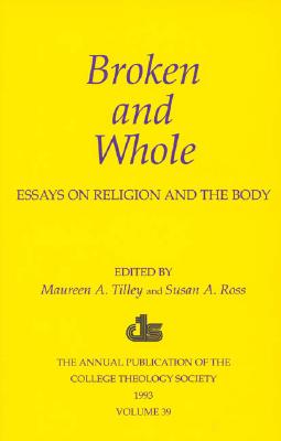 Broken and Whole: Essays on Religion and the Body: 1993 Annual Volume of the College Theology Society - Tilley, Maureen a (Editor), and Ross, Susan A (Editor)