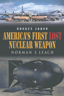 Broken Arrow: America's First Lost Nuclear Weapon - Leach, Norman S