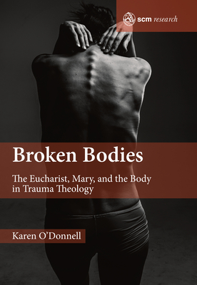 Broken Bodies: The Eucharist, Mary and the Body in Trauma Theology - O'Donnell, Karen